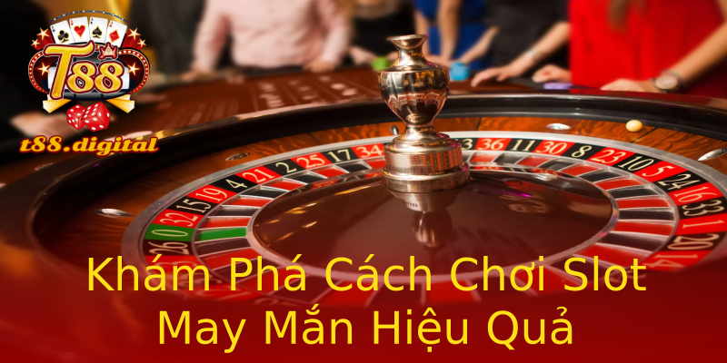 Khám Phá Cách Chơi Slot May Mắn Hiệu Quả Khám Phá Cách Chơi Slot May Mắn Hiệu Quả