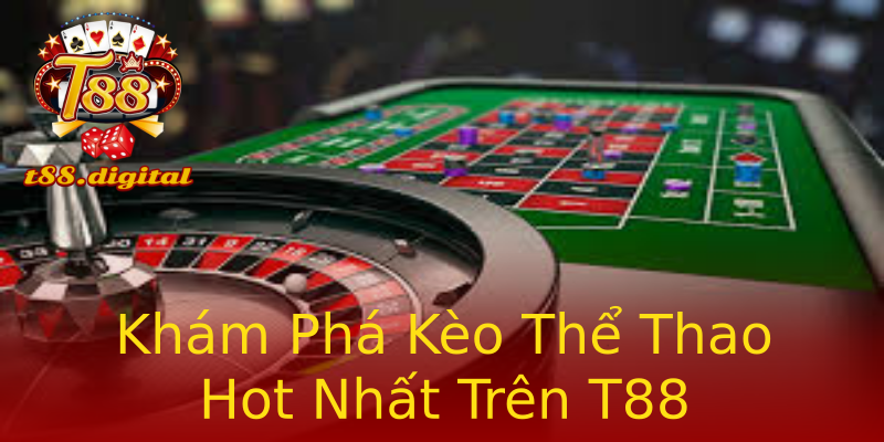 Khám Phá Kèo Thể Thao Hot Nhất Trên T88 Khám Phá Kèo Thể Thao Hot Nhất Trên T88