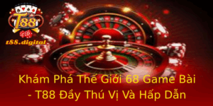 Khám Phá Thế Giới 68 Game Bài - T88 Đầy Thú Vị Và Hấp Dẫn 4 Kham Pha The Gioi 68 Game Bai T88 Ay Thu Vi Va Hap Dan
