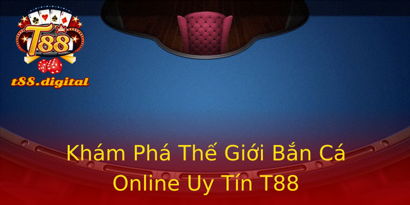 Khám Phá Thế Giới Bắn Cá Online Uy Tín T88 Khám Phá Thế Giới Bắn Cá Online Uy Tín T88