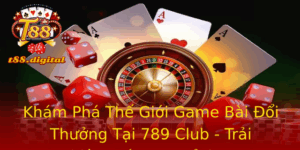 Khám Phá Thế Giới Game Bài Đổi Thưởng Tại 789 Club - Trải Nghiệm Cá Cược Đỉnh Cao 5 Kham Pha The Gioi Game Bai Oi Thuong Tai 789 Club Trai Nghiem Ca Cuoc Inh Cao