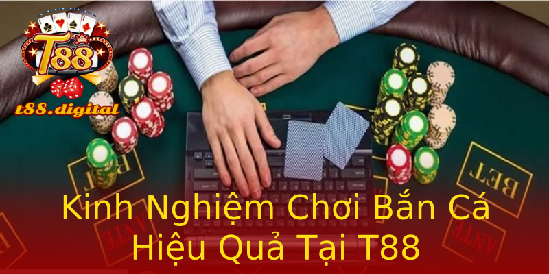 Kinh Nghiệm Chơi Bắn Cá Hiệu Quả Tại T88 Kinh Nghiệm Chơi Bắn Cá Hiệu Quả Tại T88