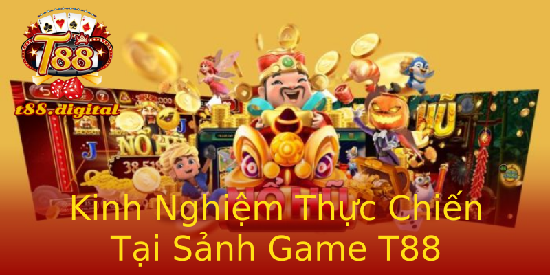 Kinh Nghiệm Thực Chiến Tại Sảnh Game T88 Kinh Nghiệm Thực Chiến Tại Sảnh Game T88