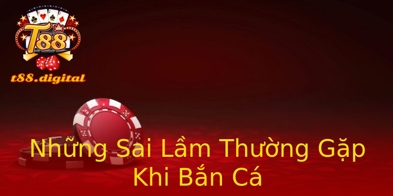 Những Sai Lầm Thường Gặp Khi Bắn Cá Những Sai Lầm Thường Gặp Khi Bắn Cá