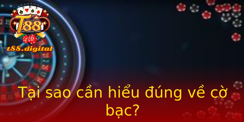 Tại sao cần hiểu đúng về cờ bạc? Tại sao cần hiểu đúng về cờ bạc?